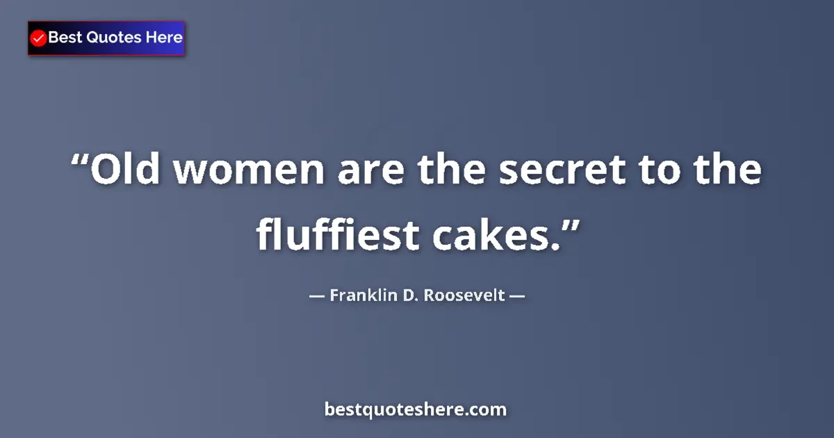 Quote by Franklin D. Roosevelt: Old women are the secret to the fluffiest cakes....