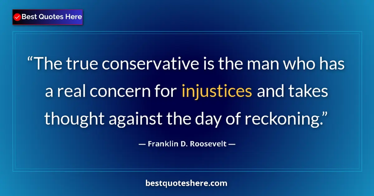 Quote by Franklin D. Roosevelt: The true conservative is the man who has a real concern for injustices and takes thought against the...