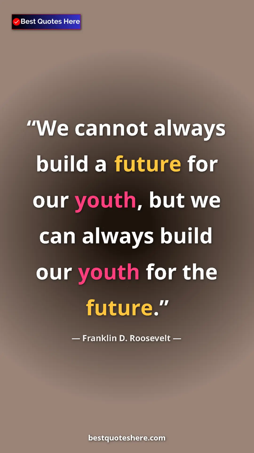 Pinterest quote poster by Franklin D. Roosevelt: "We cannot always build a future for our youth, but we can..."