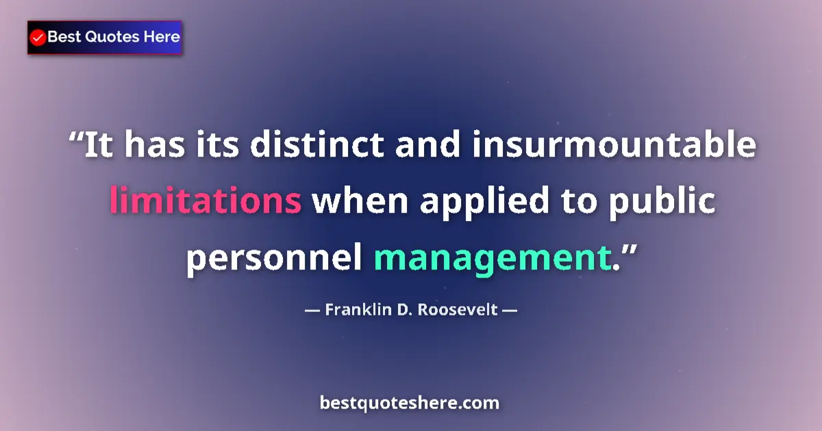 Quote by Franklin D. Roosevelt: It has its distinct and insurmountable limitations when applied to public personnel management....