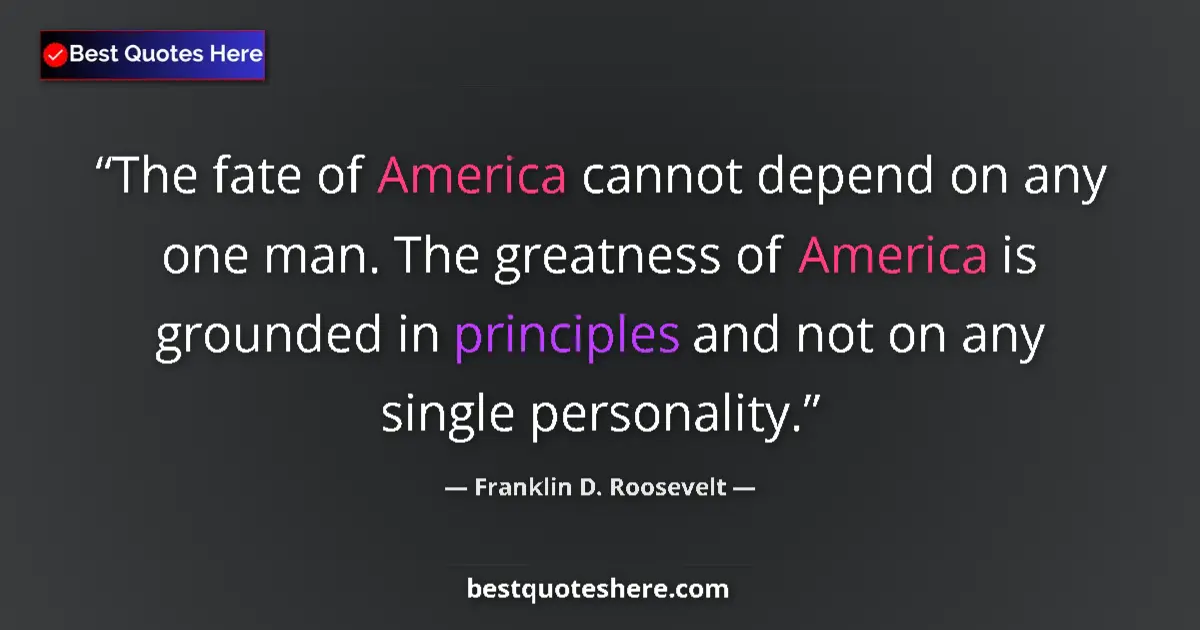 Quote by Franklin D. Roosevelt: The fate of America cannot depend on any one man. The greatness of America is grounded in principles...