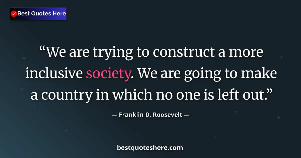 Quote by Franklin D. Roosevelt: We are trying to construct a more inclusive society. We are going to make a country in which no one ...