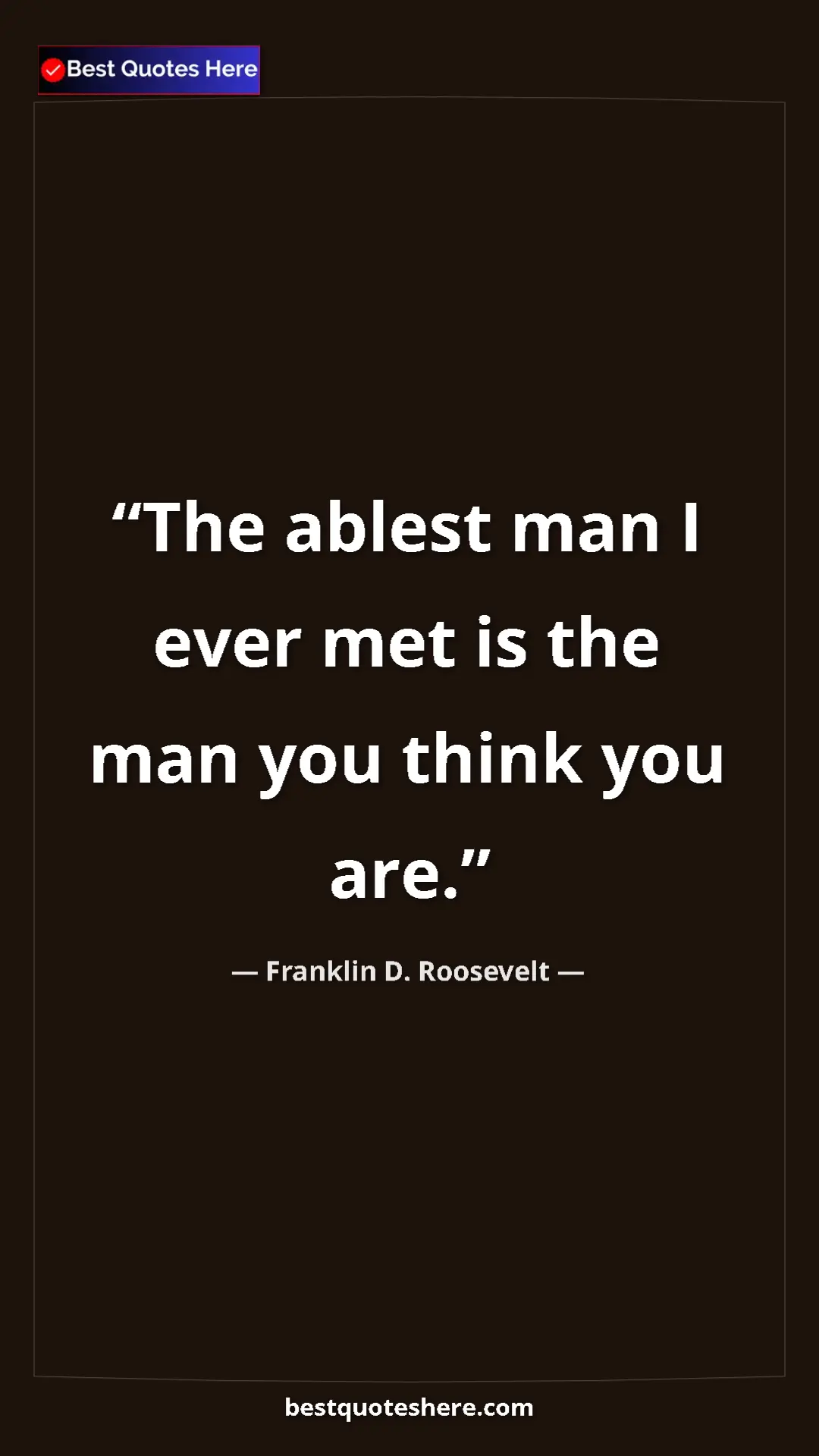 Pinterest quote poster by Franklin D. Roosevelt: "The ablest man I ever met is the man you think you are."