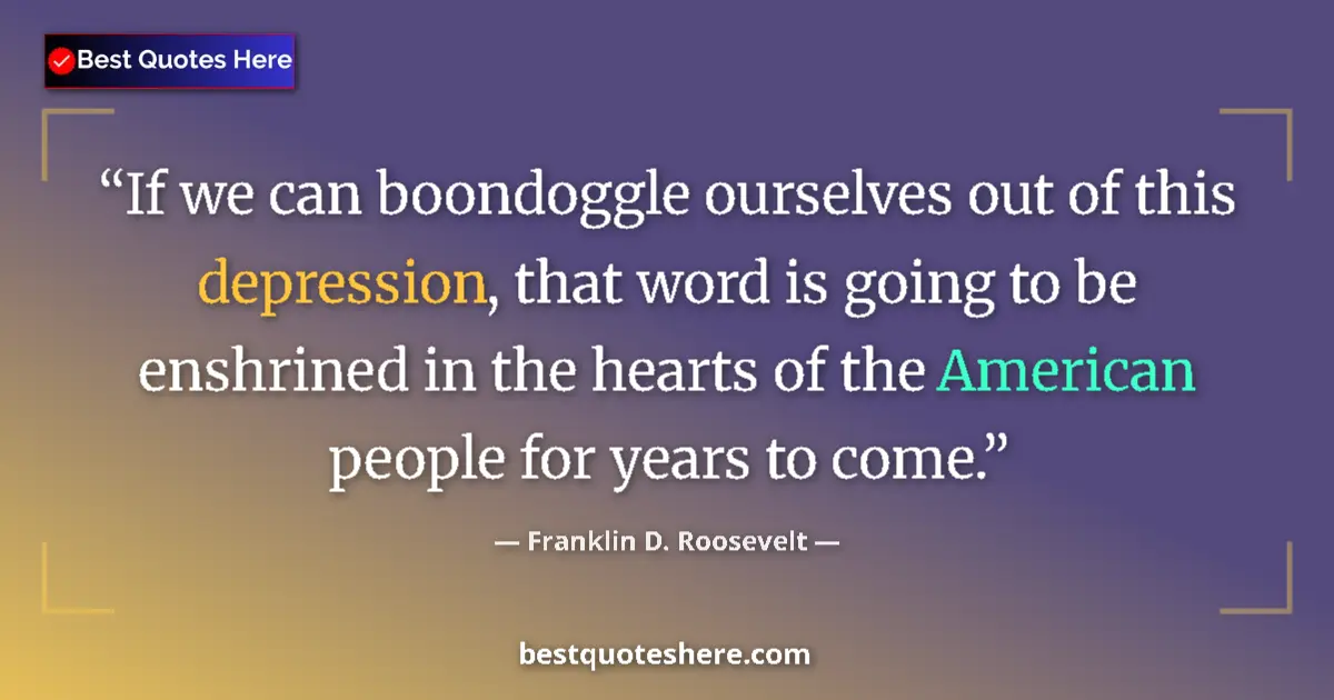 Quote by Franklin D. Roosevelt: If we can boondoggle ourselves out of this depression, that word is going to be enshrined in the hea...