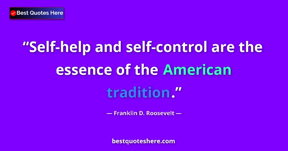 Quote by Franklin D. Roosevelt: Self-help and self-control are the essence of the American tradition....