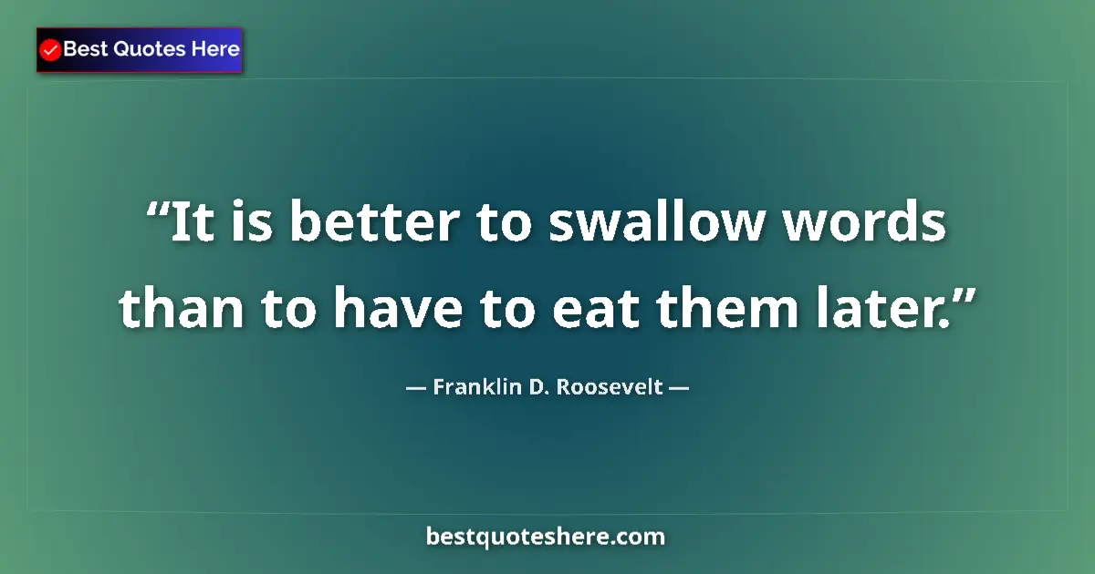 Image for the quote by Franklin D Roosevelt: It is better to swallow words than to have to eat them later....