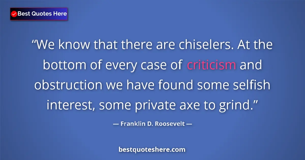 Quote by Franklin D. Roosevelt: We know that there are chiselers. At the bottom of every case of criticism and obstruction we have f...
