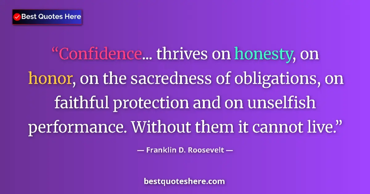 Quote by Franklin D. Roosevelt: Confidence... thrives on honesty, on honor, on the sacredness of obligations, on faithful protection...