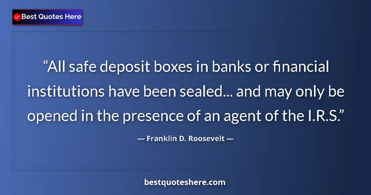 Quote by Franklin D. Roosevelt: All safe deposit boxes in banks or financial institutions have been sealed... and may only be opened...