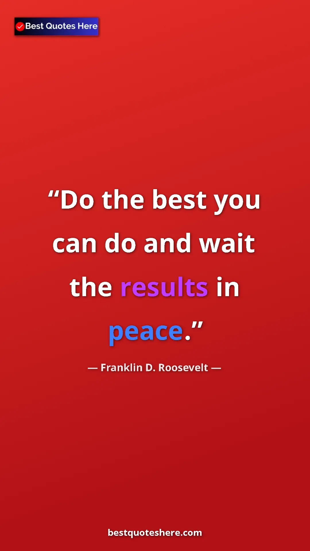 Pinterest quote poster by Franklin D. Roosevelt: "Do the best you can do and wait the results in peace."