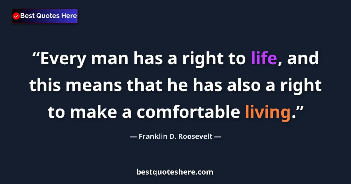 Quote by Franklin D. Roosevelt: Every man has a right to life, and this means that he has also a right to make a comfortable living....