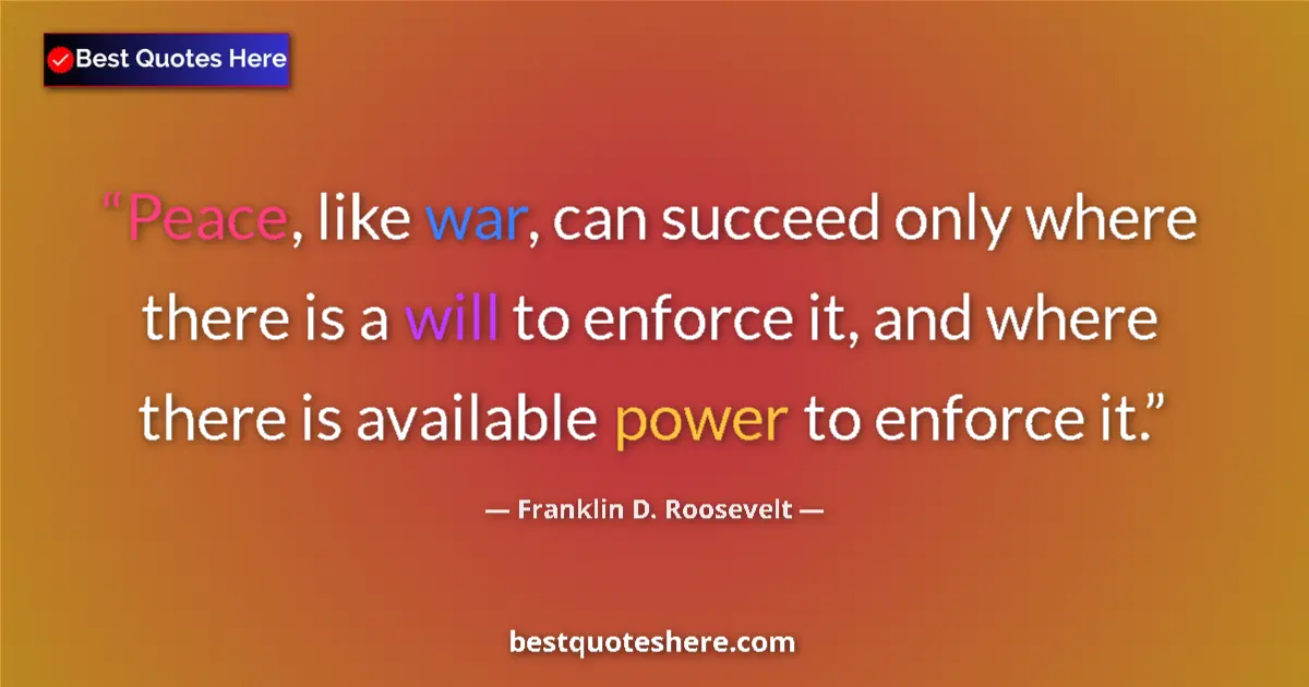 Quote by Franklin D. Roosevelt: Peace, like war, can succeed only where there is a will to enforce it, and where there is available ...