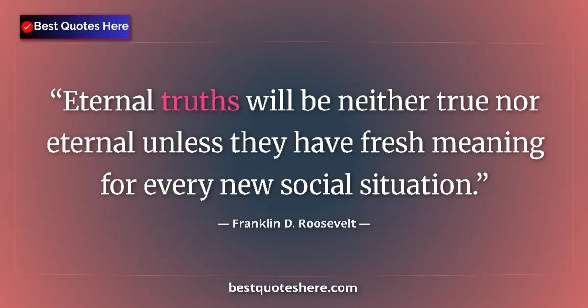 Quote by Franklin D. Roosevelt: Eternal truths will be neither true nor eternal un
