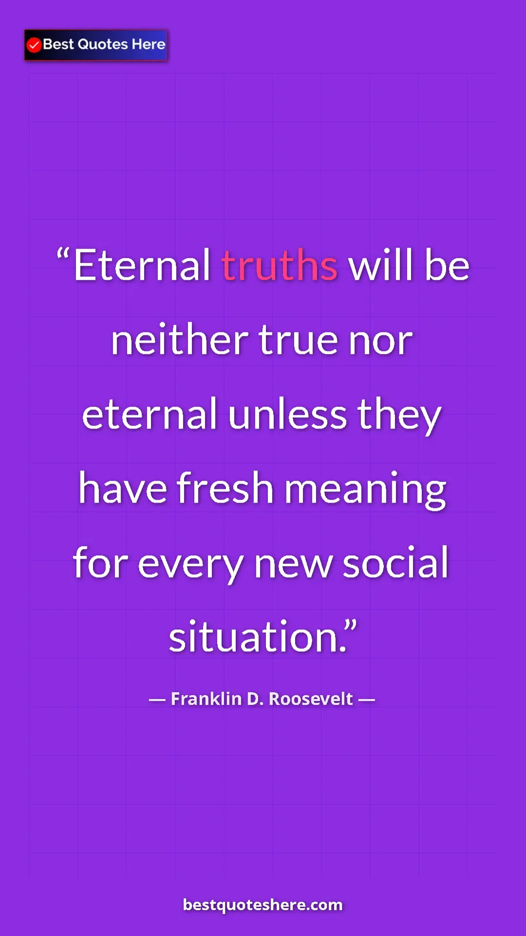 Pinterest quote poster by Franklin D. Roosevelt: "Eternal truths will be neither true nor eternal unless they..."