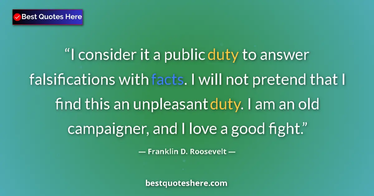 Quote by Franklin D. Roosevelt: I consider it a public duty to answer falsifications with facts. I will not pretend that I find this...