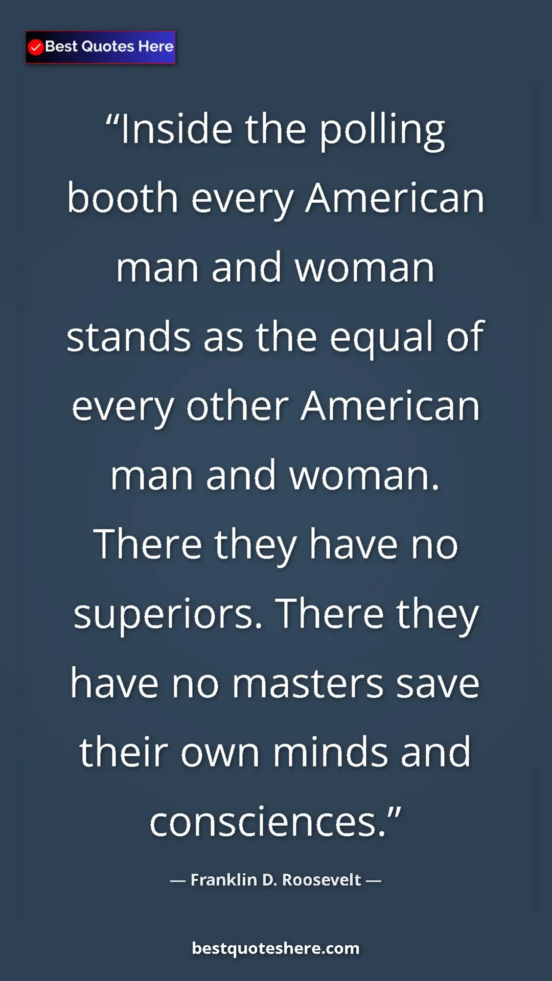 Franklin D. Roosevelt Quote Card: "Inside the polling booth every American man and woman..." Pinterest quote poster by Franklin D. Roosevelt: "Inside the polling booth every American man and woman..."
