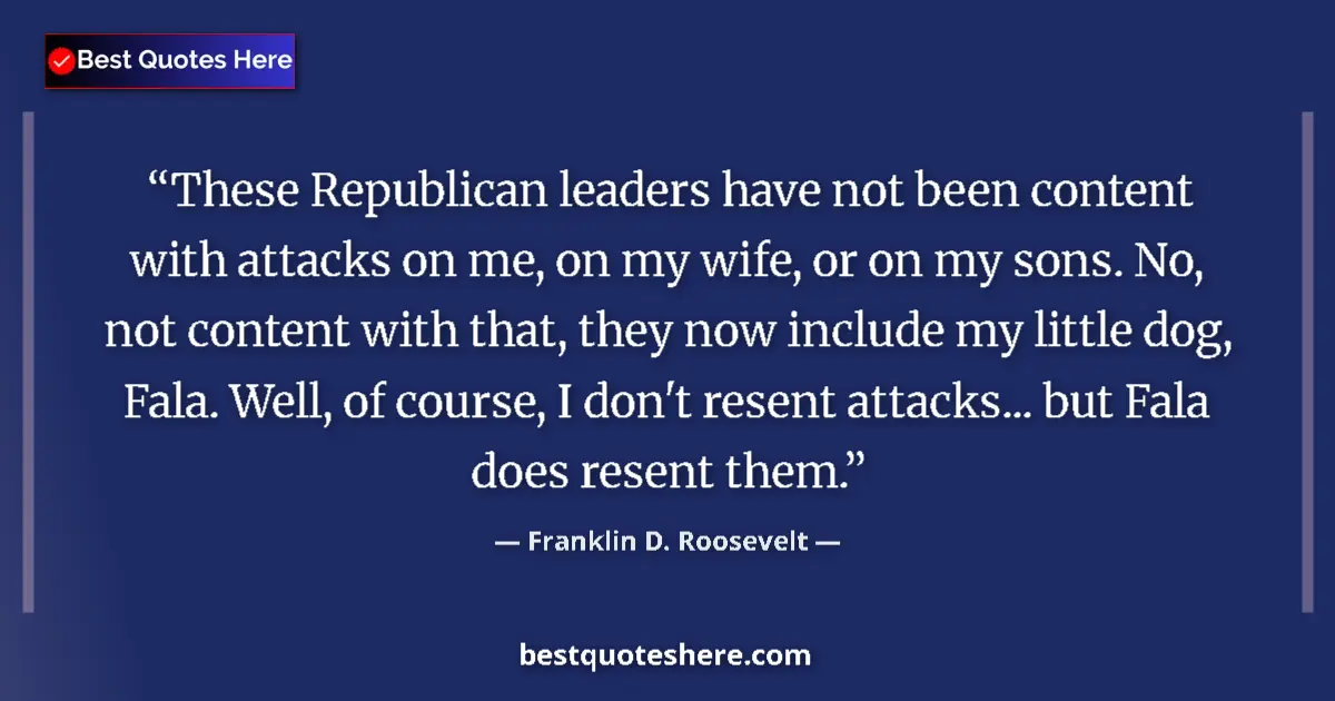 Quote by Franklin D. Roosevelt: These Republican leaders have not been content with attacks on me, on my wife, or on my sons. No, no...