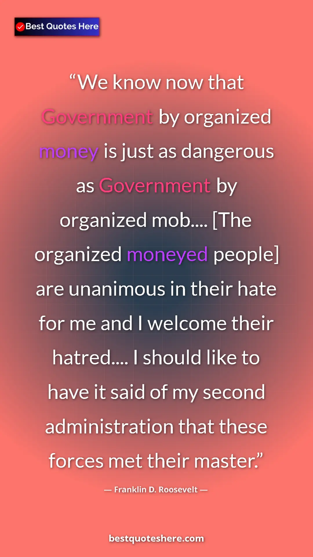 Franklin D. Roosevelt Quote Card: "We know now that Government by organized money is just as..." Pinterest quote poster by Franklin D. Roosevelt: "We know now that Government by organized money is just as..."