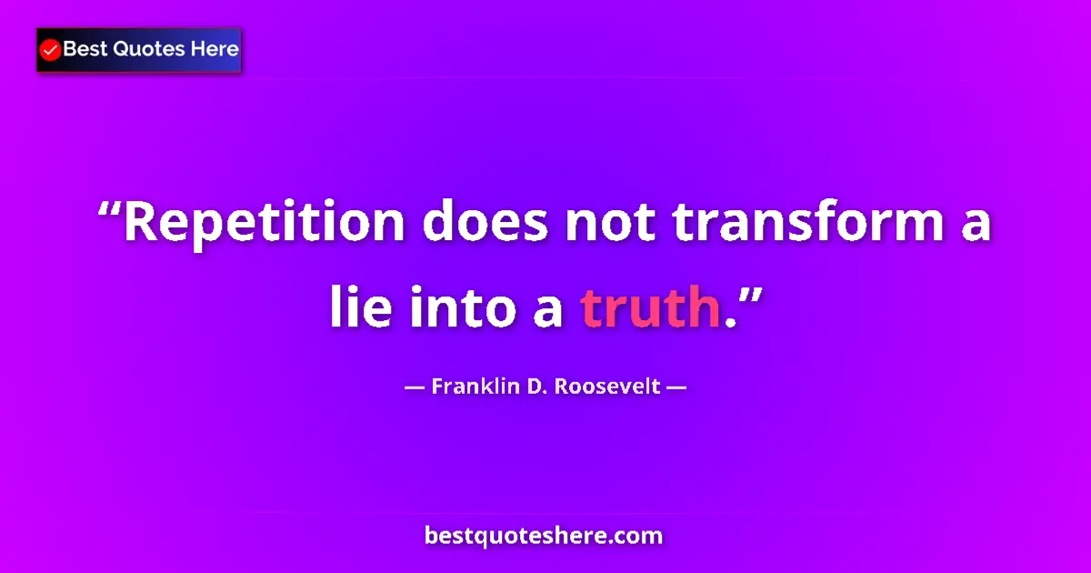 Quote by Franklin D. Roosevelt: Repetition does not transform a lie into a truth....