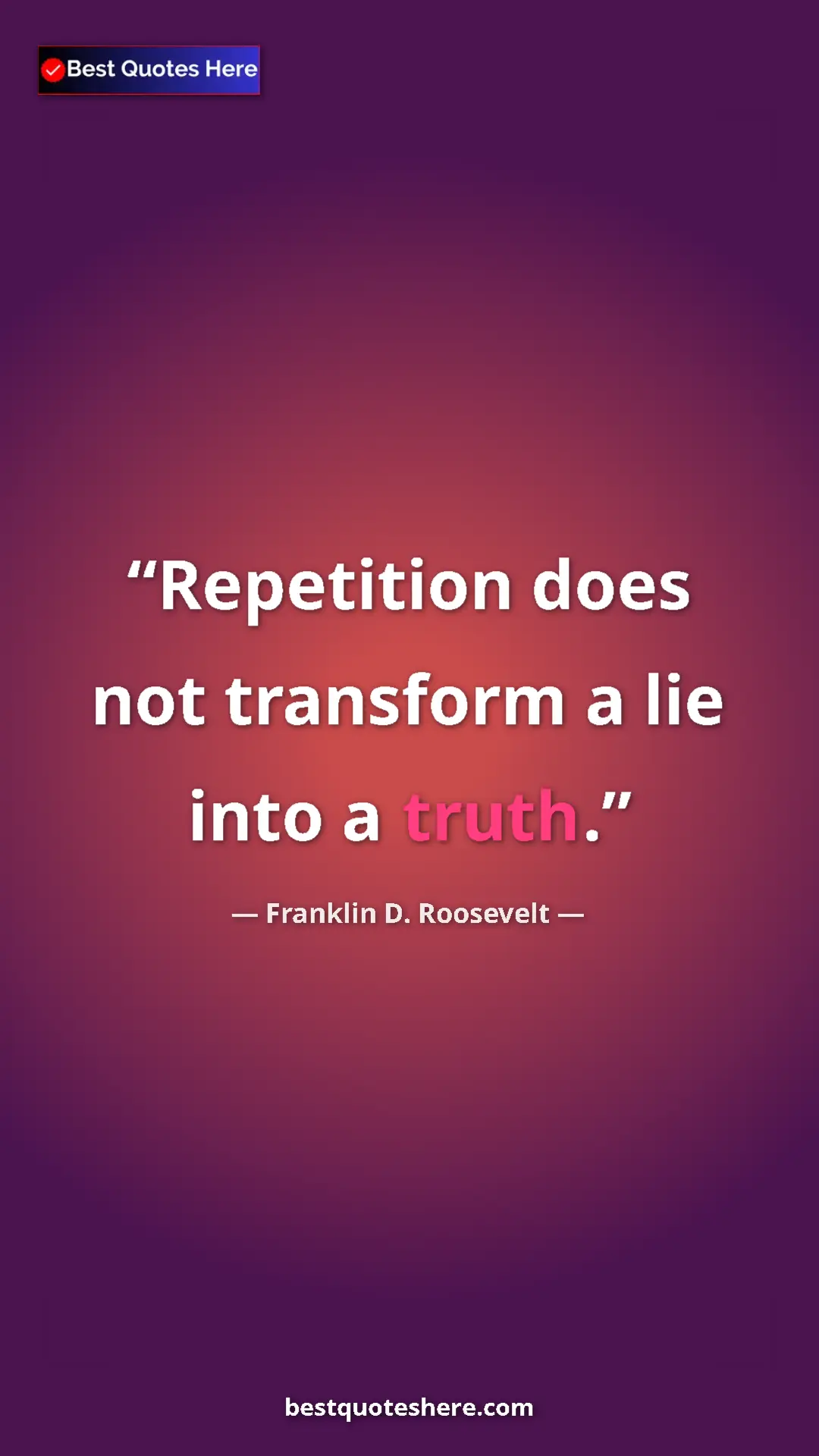Pinterest quote poster by Franklin D. Roosevelt: "Repetition does not transform a lie into a truth."