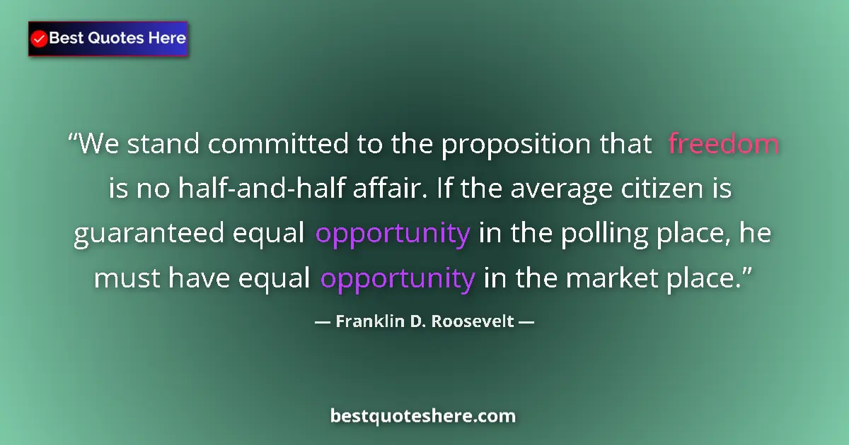 Quote by Franklin D. Roosevelt: We stand committed to the proposition that freedom is no half-and-half affair. If the average citize...