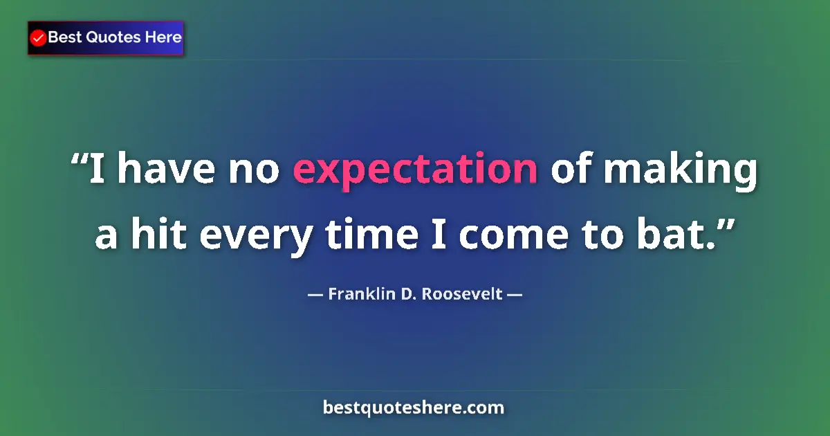 Quote by Franklin D. Roosevelt: I have no expectation of making a hit every time I come to bat....