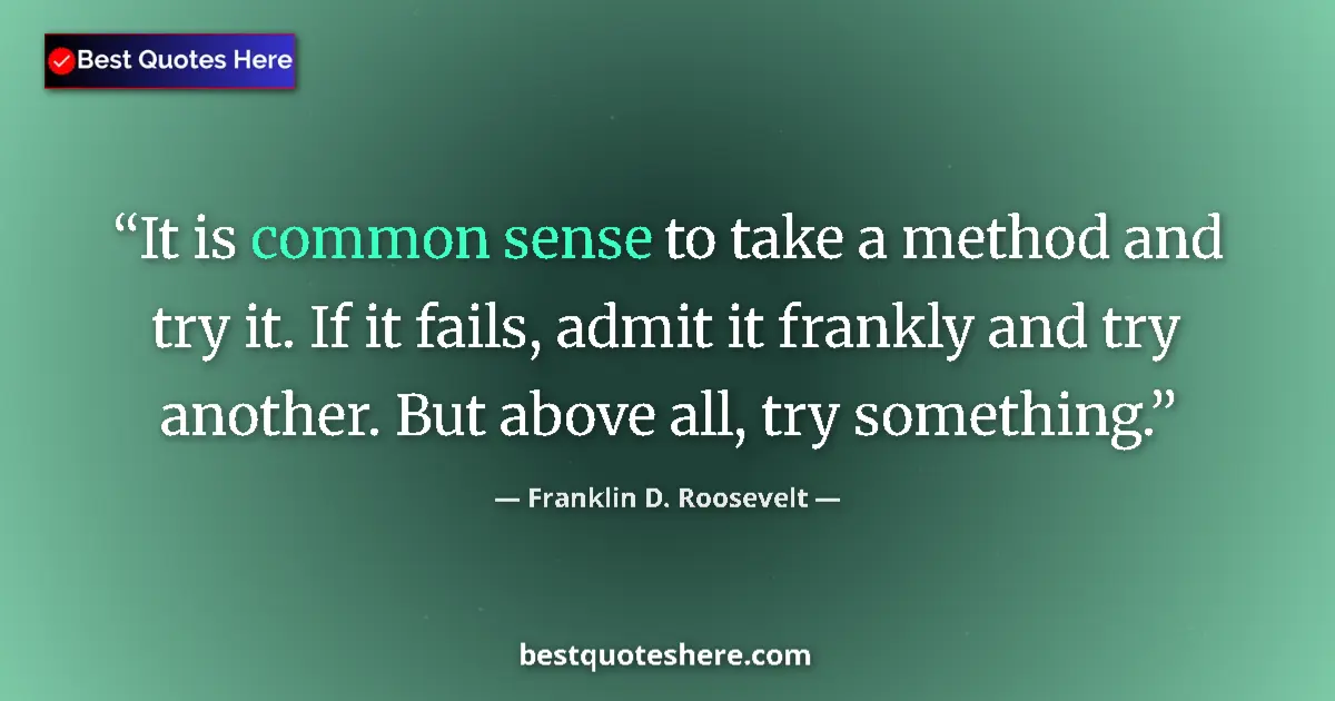 Quote by Franklin D. Roosevelt: It is common sense to take a method and try it. If it fails, admit it frankly and try another. But a...