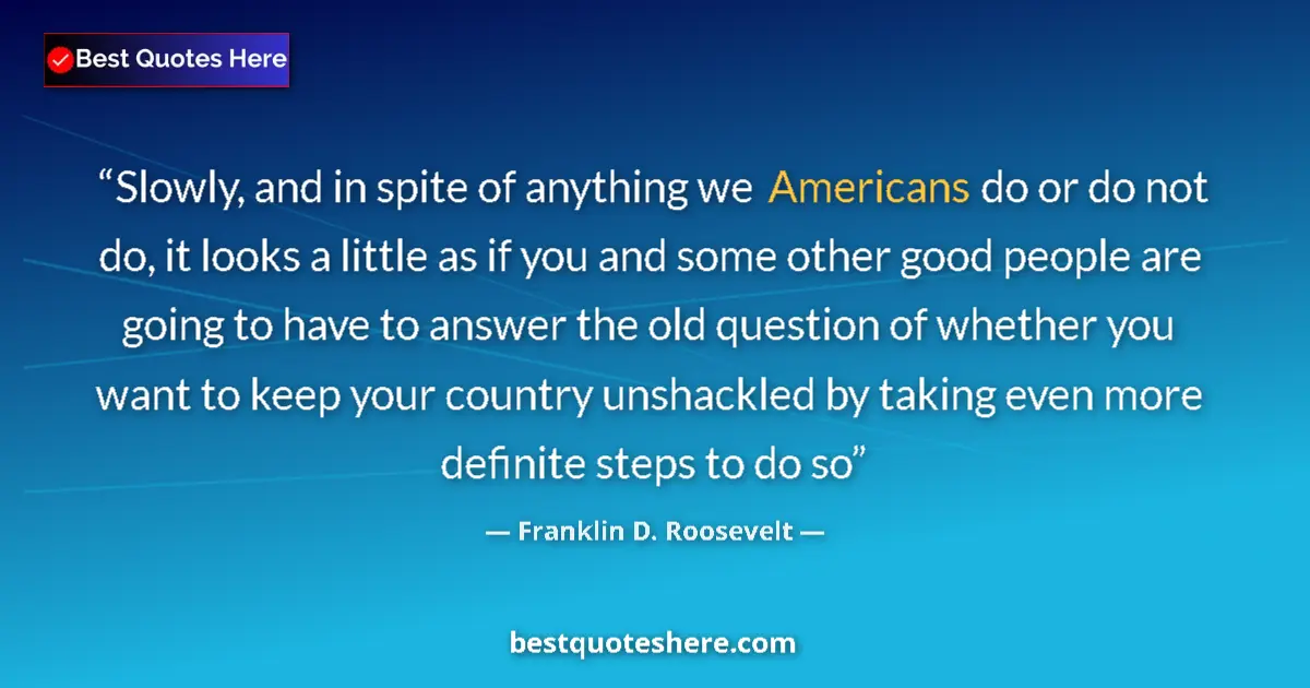 Quote by Franklin D. Roosevelt: Slowly, and in spite of anything we Americans do or do not do, it looks a little as if you and some ...