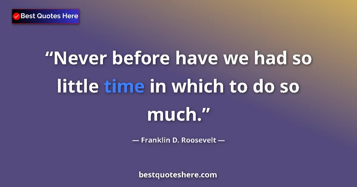 Quote by Franklin D. Roosevelt: Never before have we had so little time in which to do so much....