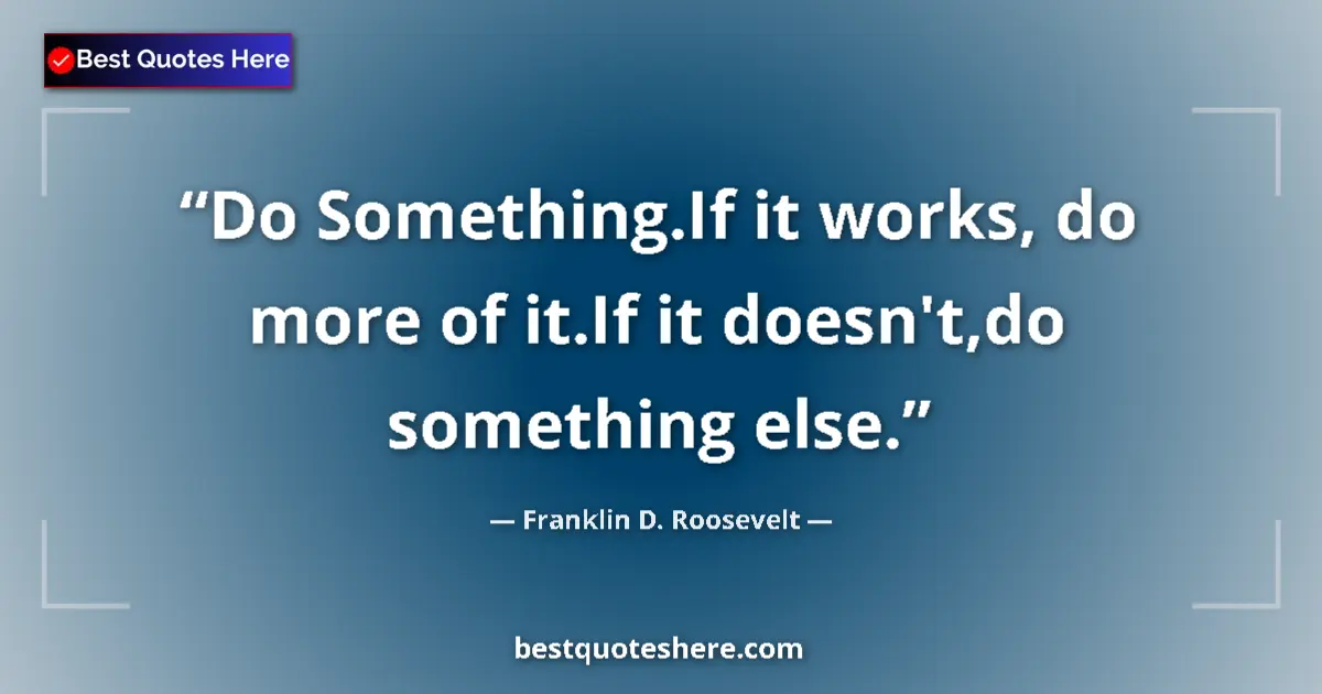 Quote by Franklin D. Roosevelt: Do Something.If it works, do more of it.If it doesn't,do something else....