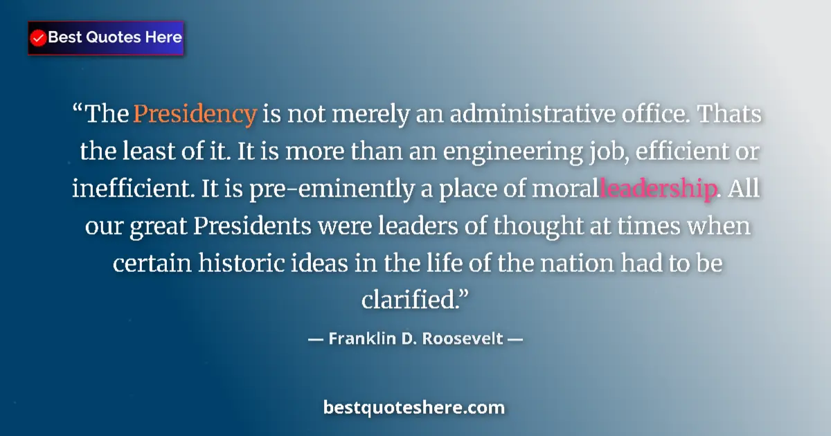 Quote by Franklin D. Roosevelt: The Presidency is not merely an administrative office. Thats the least of it. It is more than an eng...