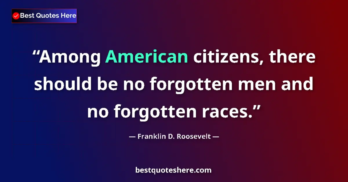 Quote by Franklin D. Roosevelt: Among American citizens, there should be no forgotten men and no forgotten races....