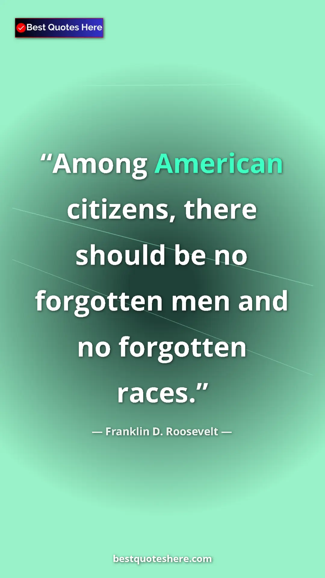 Franklin D. Roosevelt Quote Card: "Among American citizens, there should be no forgotten men..." Pinterest quote poster by Franklin D. Roosevelt: "Among American citizens, there should be no forgotten men..."