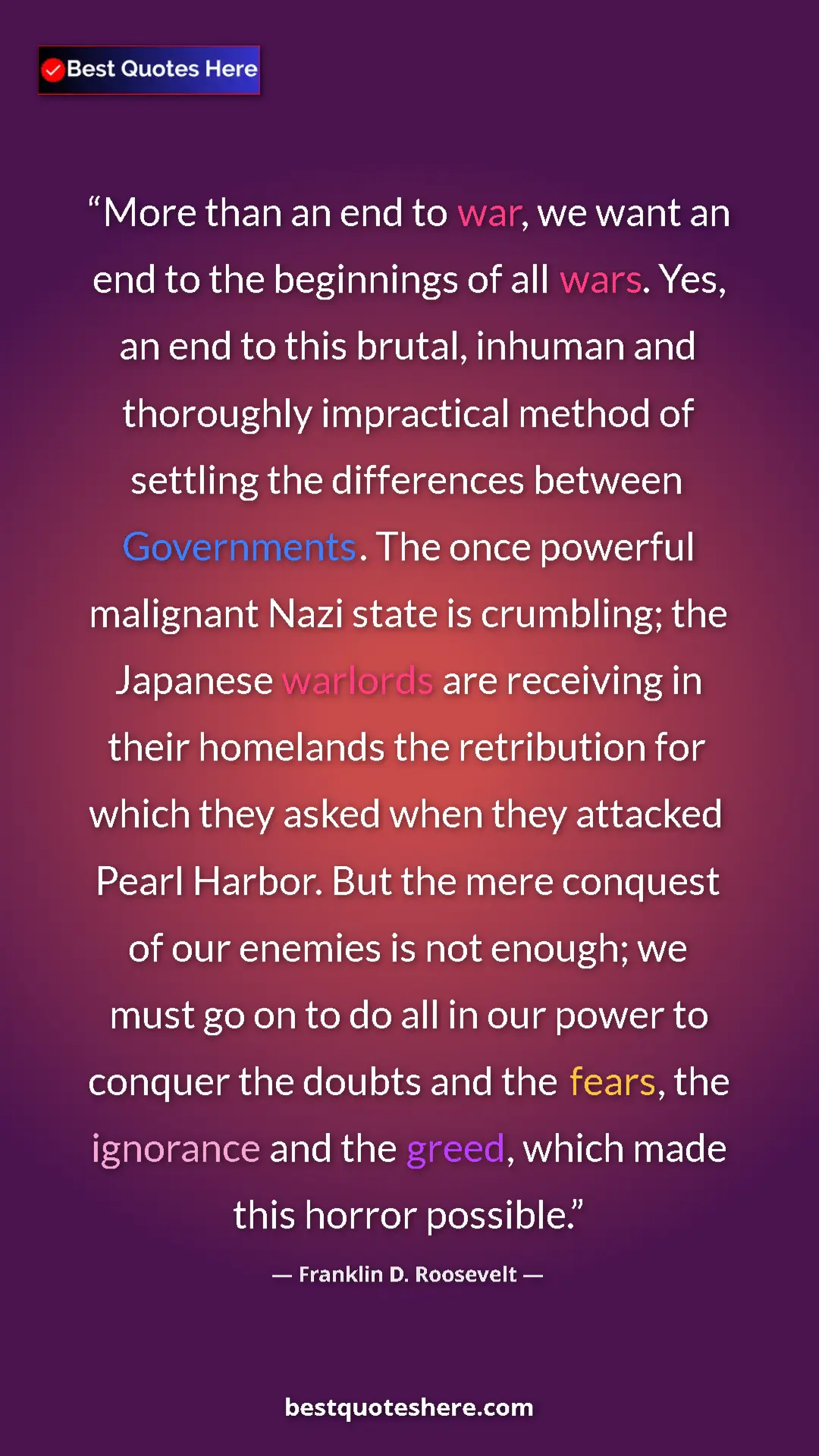Franklin D. Roosevelt Quote Card: "More than an end to war, we want an end to the beginnings of" Pinterest quote poster by Franklin D. Roosevelt: "More than an end to war, we want an end to the beginnings of"