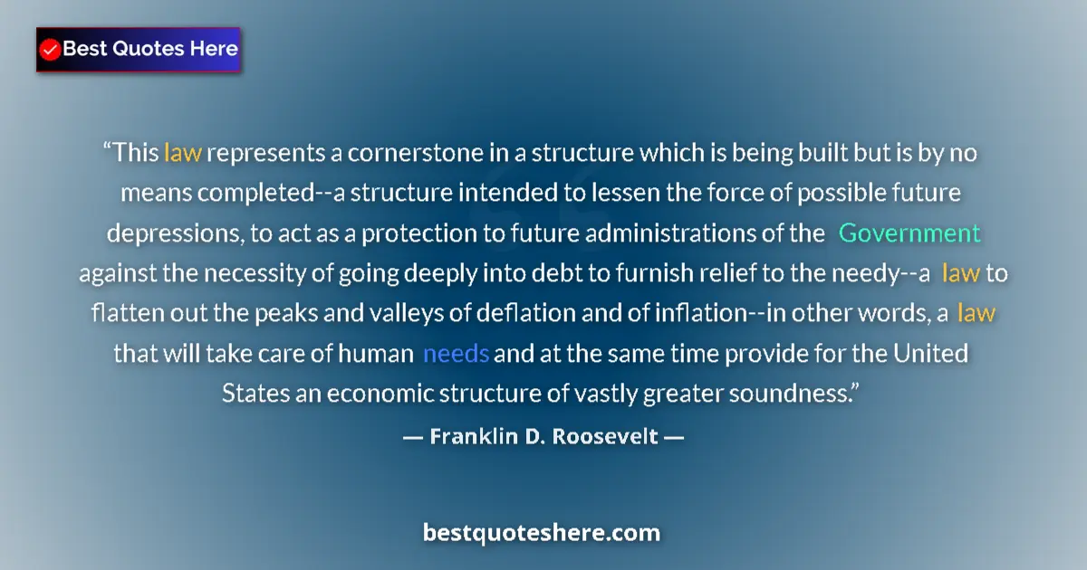 Quote by Franklin D. Roosevelt: This law represents a cornerstone in a structure which is being built but is by no means completed--...