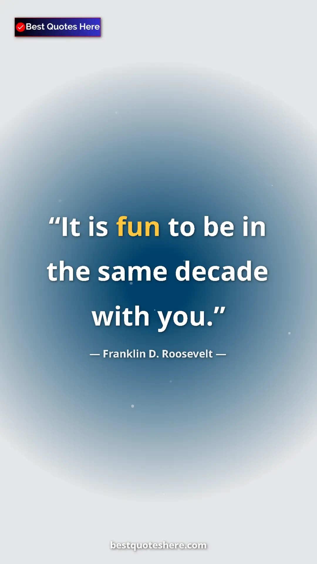 Pinterest quote poster by Franklin D. Roosevelt: "It is fun to be in the same decade with you."