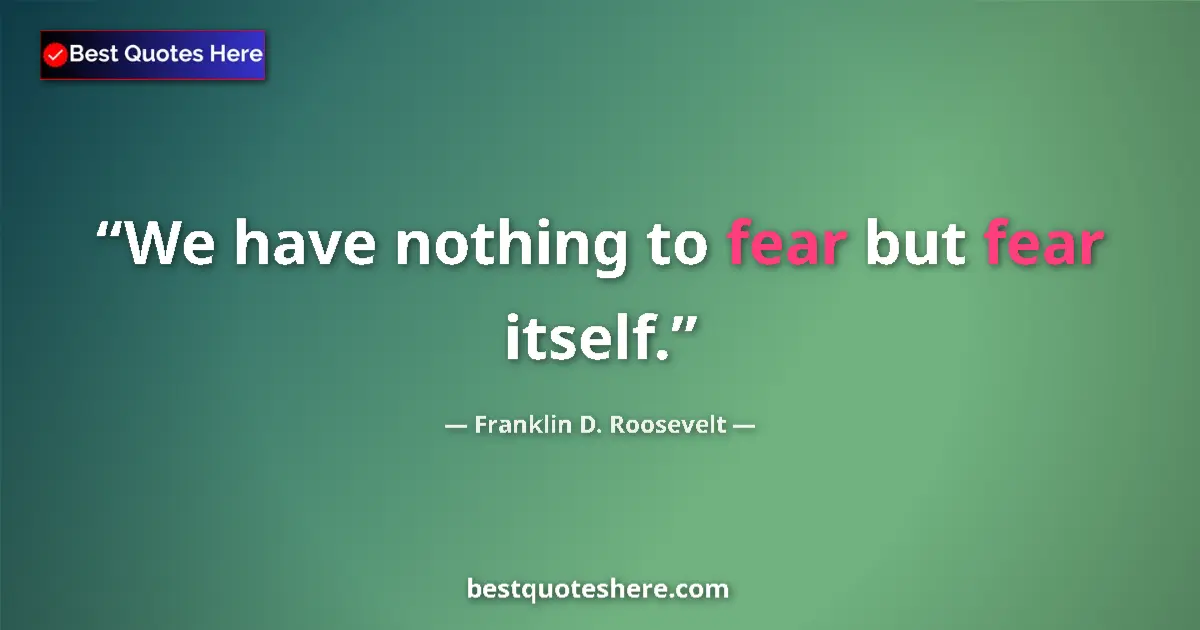 Quote by Franklin D. Roosevelt: We have nothing to fear but fear itself.