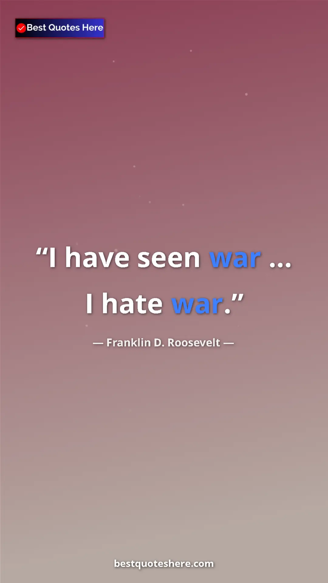 Franklin D. Roosevelt Quote Card: "I have seen war ... I hate war." Pinterest quote poster by Franklin D. Roosevelt: "I have seen war ... I hate war."