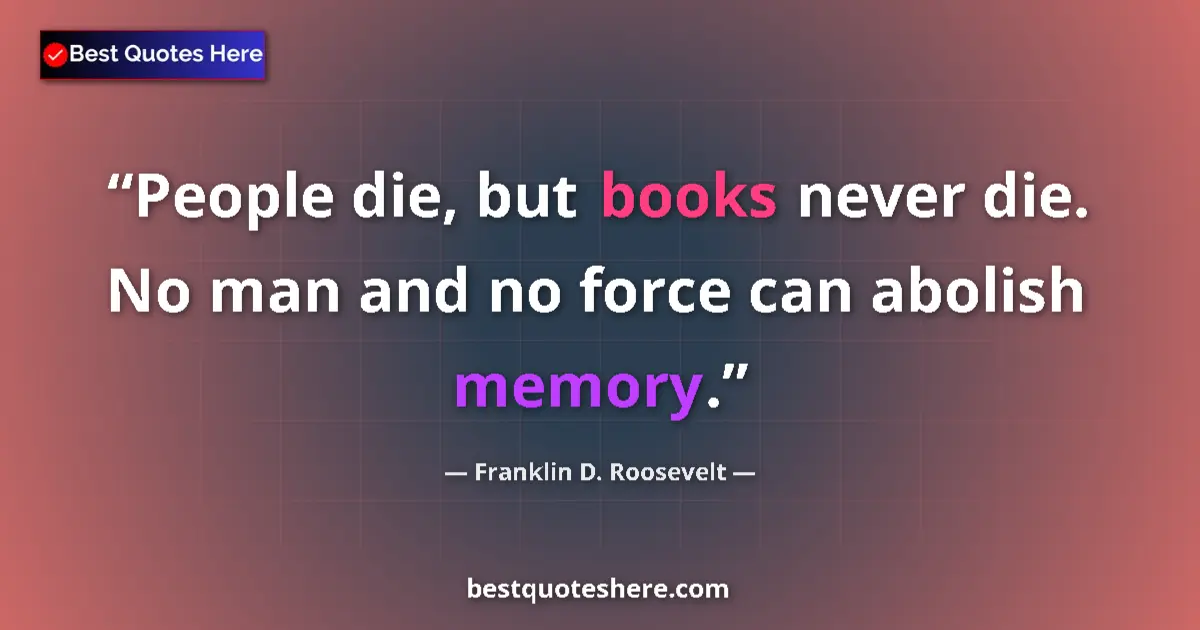 Quote by Franklin D. Roosevelt: People die, but books never die. No man and no force can abolish memory....