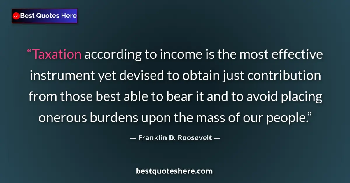 Quote by Franklin D. Roosevelt: Taxation according to income is the most effective instrument yet devised to obtain just contributio...