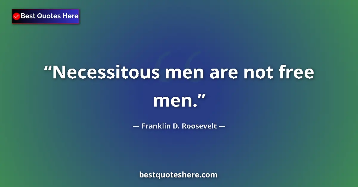 Quote by Franklin D. Roosevelt: Necessitous men are not free men.
