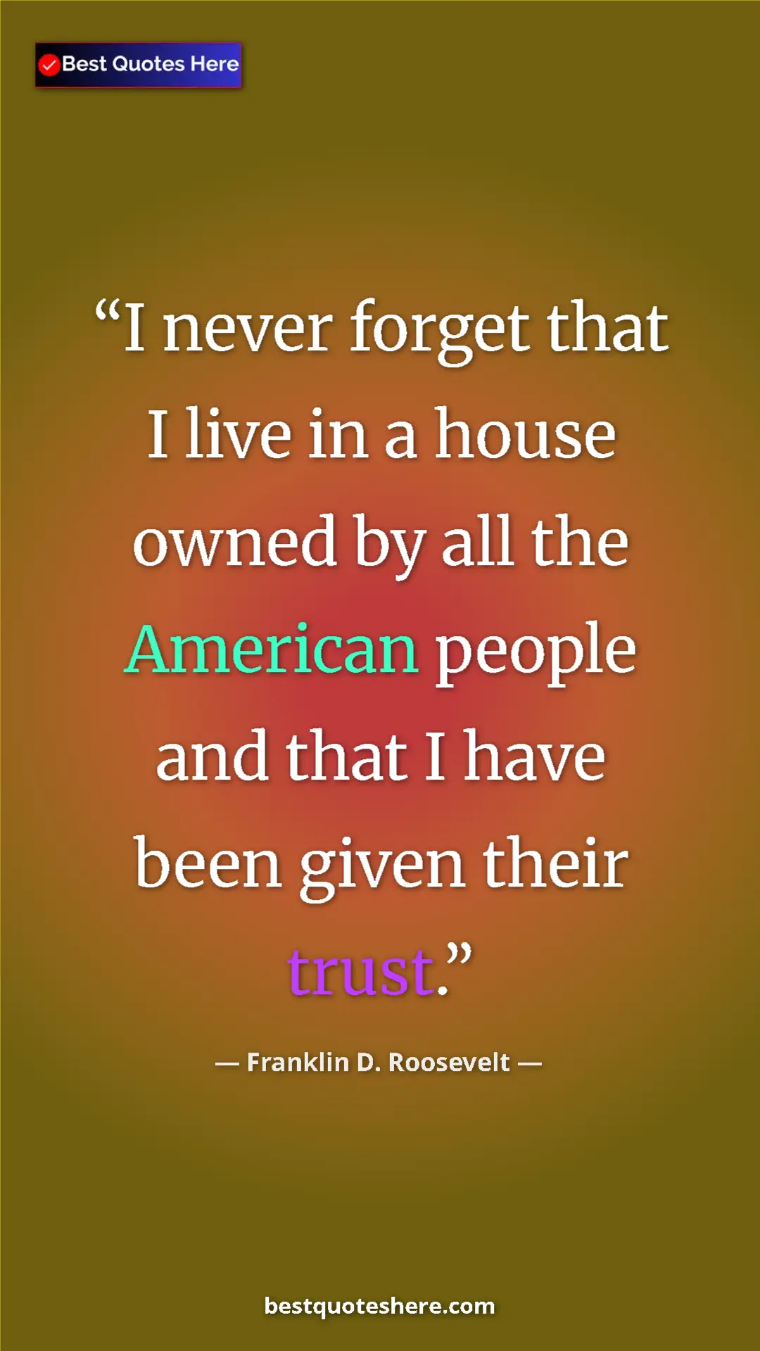 Pinterest quote poster by Franklin D. Roosevelt: "I never forget that I live in a house owned by all the..."