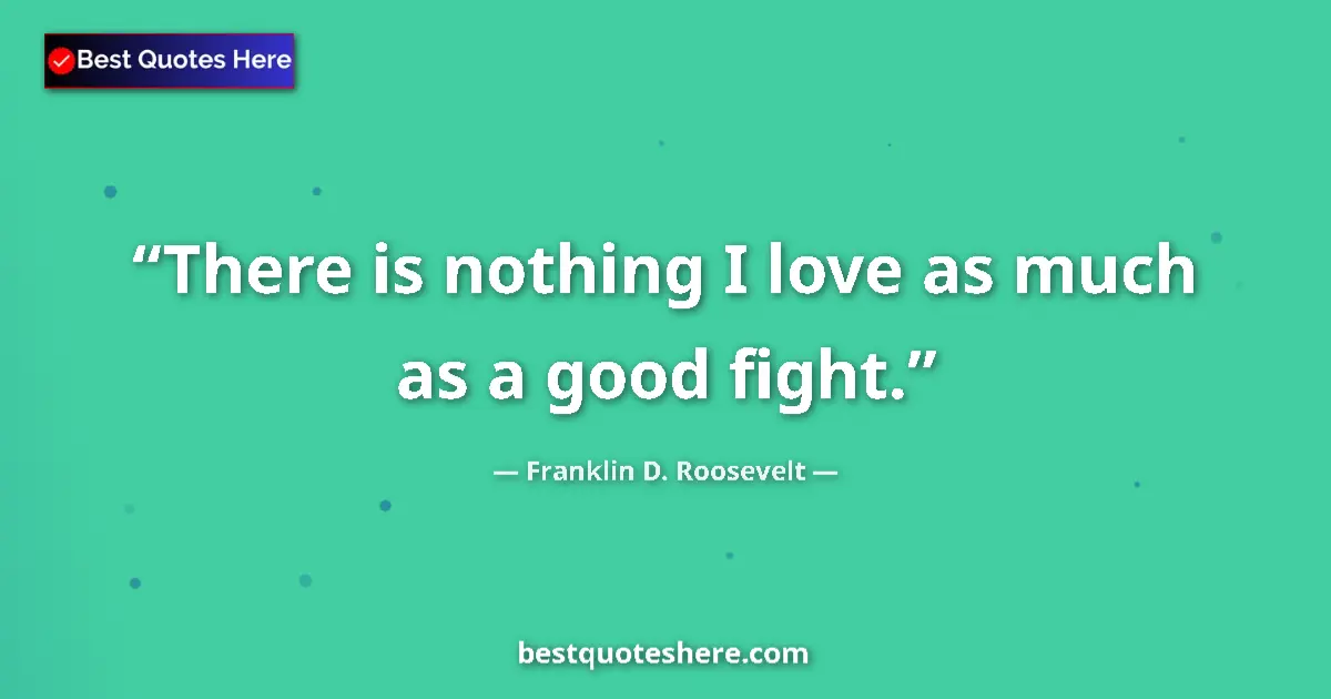 Quote by Franklin D. Roosevelt: There is nothing I love as much as a good fight.
