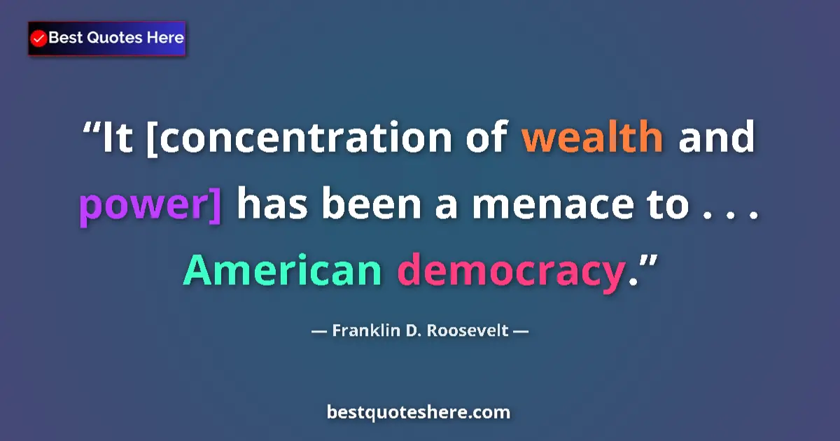 Quote by Franklin D. Roosevelt: It [concentration of wealth and power] has been a menace to . . . American democracy....