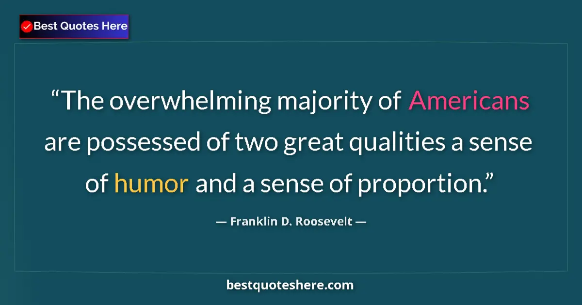 Quote by Franklin D. Roosevelt: The overwhelming majority of Americans are possessed of two great qualities a sense of humor and a s...