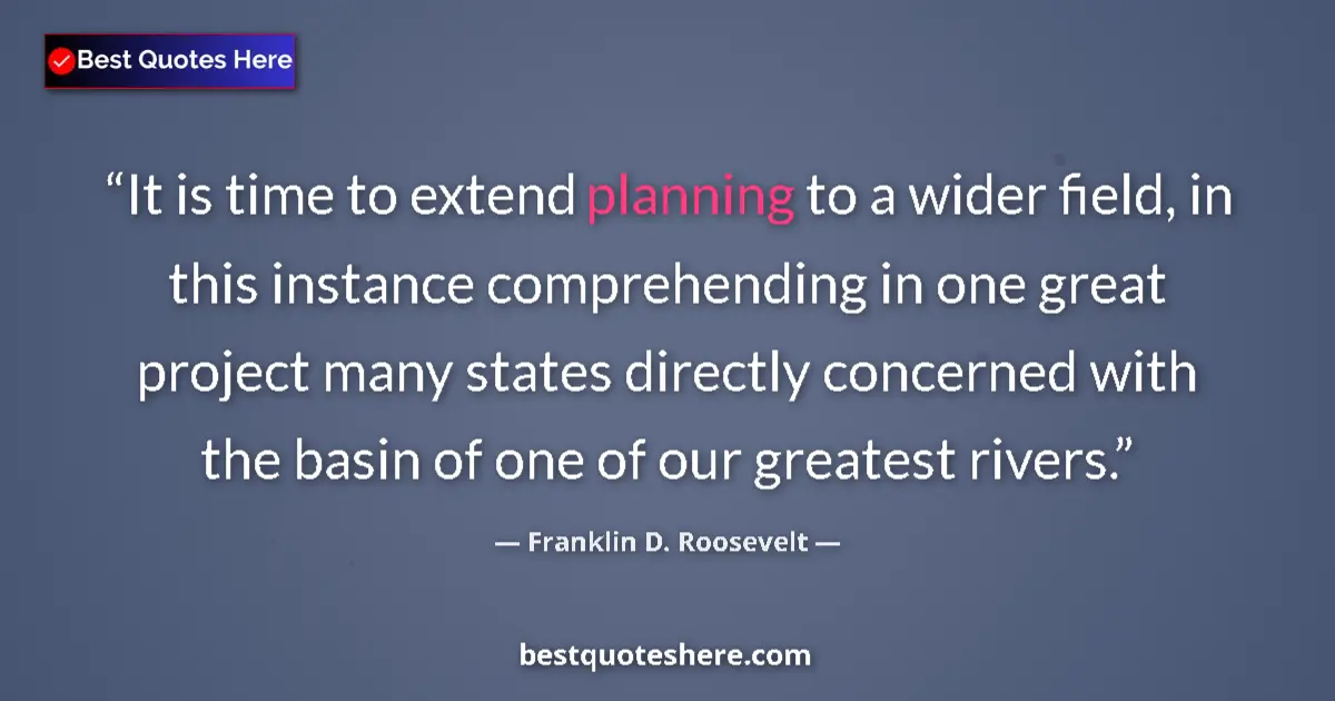 Quote by Franklin D. Roosevelt: It is time to extend planning to a wider field, in this instance comprehending in one great project ...