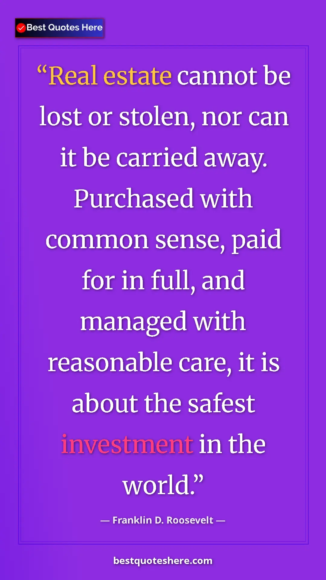 Pinterest quote poster by Franklin D. Roosevelt: "Real estate cannot be lost or stolen, nor can it be carried..."