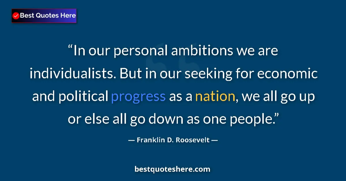 Quote by Franklin D. Roosevelt: In our personal ambitions we are individualists. But in our seeking for economic and political progr...