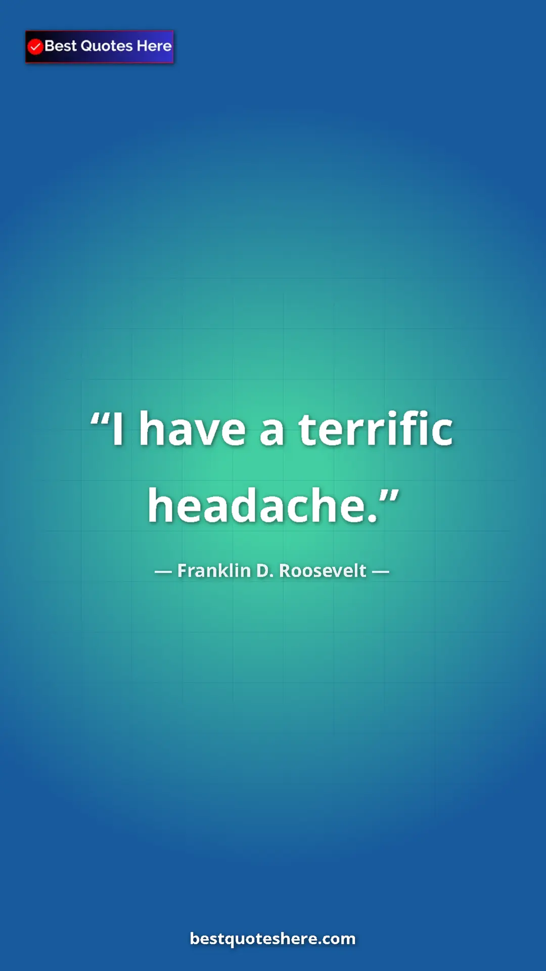 Pinterest quote poster by Franklin D. Roosevelt: "I have a terrific headache."
