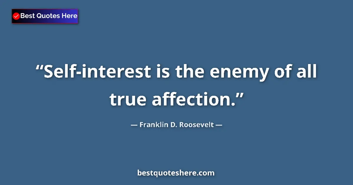 Franklin D. Roosevelt quote: "Self-interest is the enemy of all true affection."